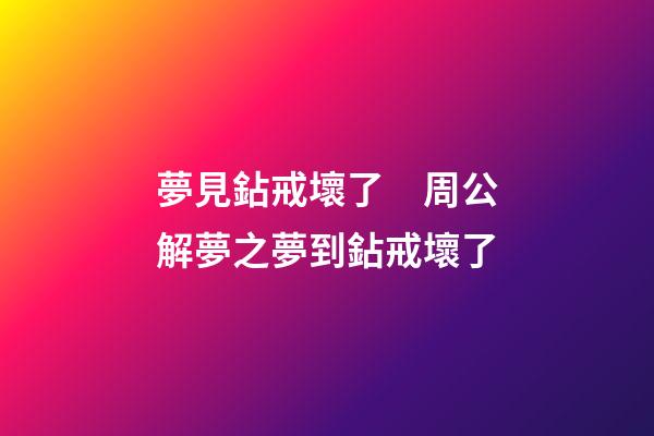 夢見鉆戒壞了　周公解夢之夢到鉆戒壞了